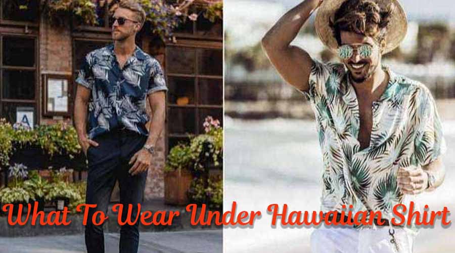 What To Wear Under Hawaiian Shirt